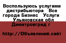 Воспользуюсь услугами дистрибьютора - Все города Бизнес » Услуги   . Ульяновская обл.,Димитровград г.